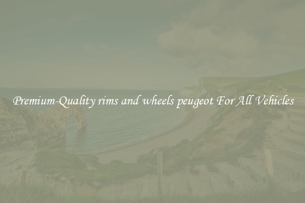 Premium-Quality rims and wheels peugeot For All Vehicles