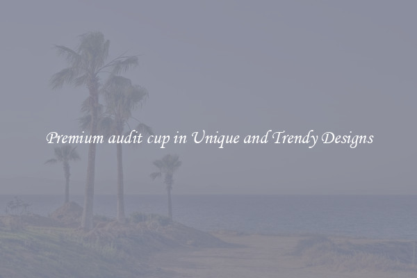 Premium audit cup in Unique and Trendy Designs
