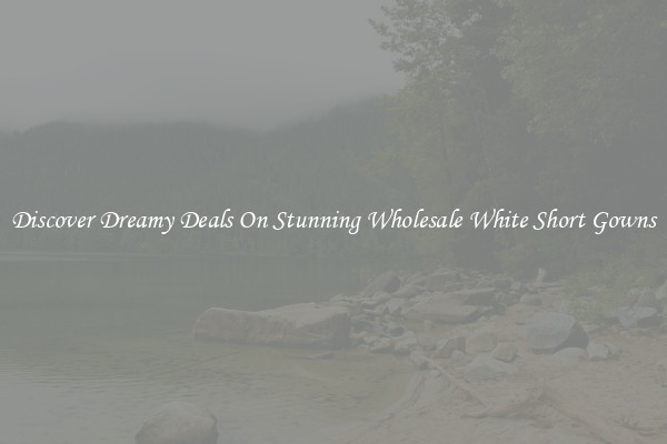 Discover Dreamy Deals On Stunning Wholesale White Short Gowns