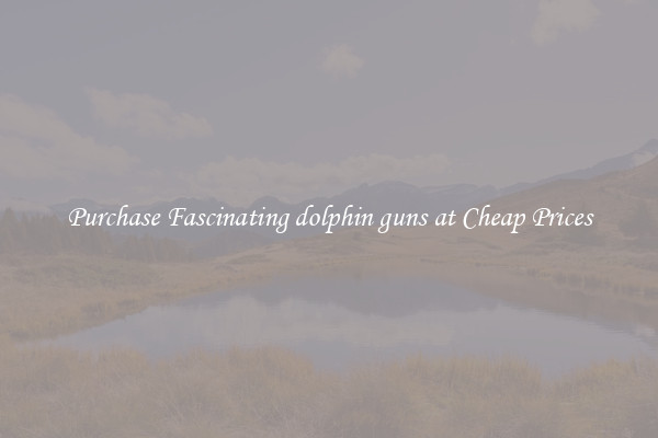 Purchase Fascinating dolphin guns at Cheap Prices