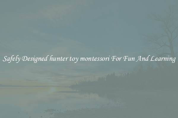 Safely Designed hunter toy montessori For Fun And Learning