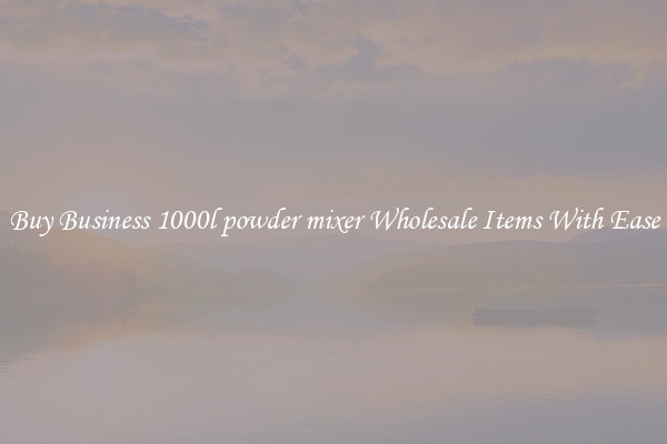 Buy Business 1000l powder mixer Wholesale Items With Ease