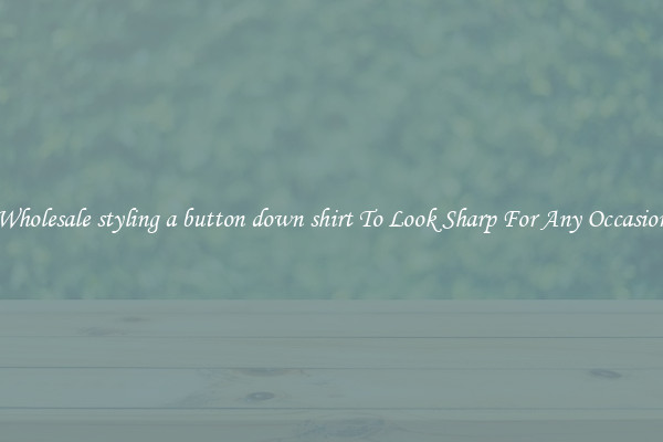 Wholesale styling a button down shirt To Look Sharp For Any Occasion