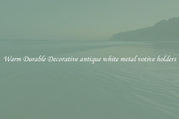 Warm Durable Decorative antique white metal votive holders