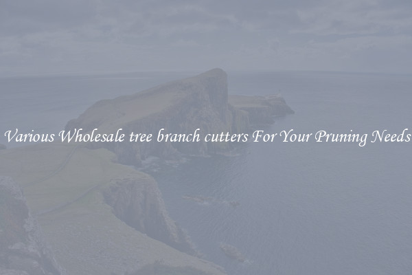 Various Wholesale tree branch cutters For Your Pruning Needs