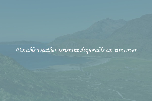 Durable weather-resistant disposable car tire cover