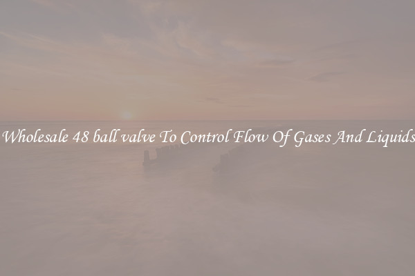 Wholesale 48 ball valve To Control Flow Of Gases And Liquids