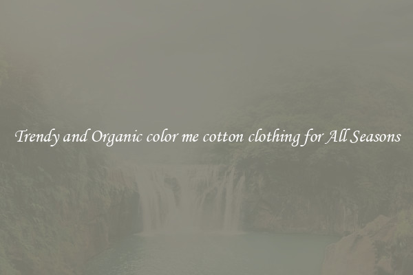 Trendy and Organic color me cotton clothing for All Seasons