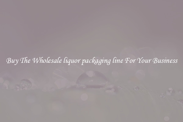  Buy The Wholesale liquor packaging line For Your Business 