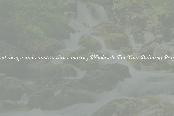 Find design and construction company Wholesale For Your Building Project
