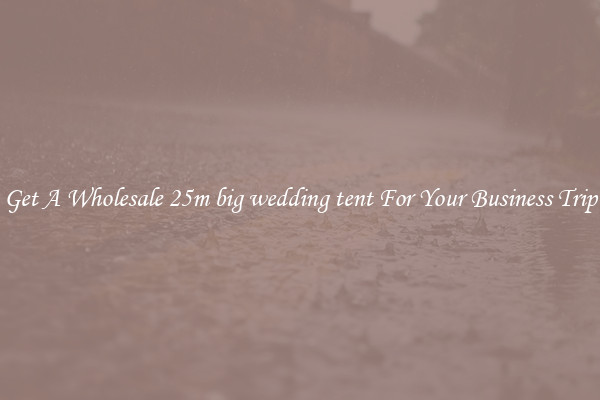 Get A Wholesale 25m big wedding tent For Your Business Trip