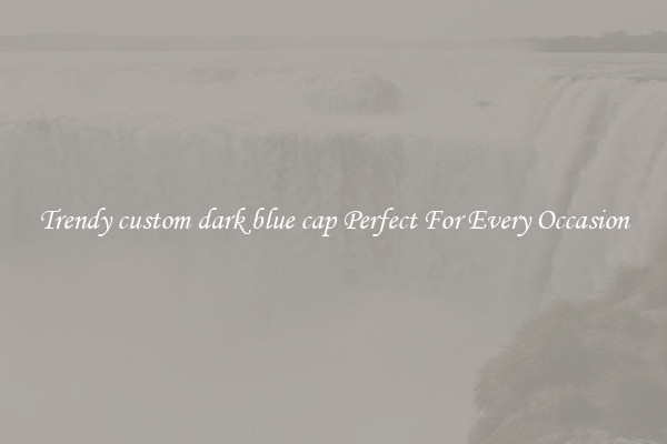 Trendy custom dark blue cap Perfect For Every Occasion