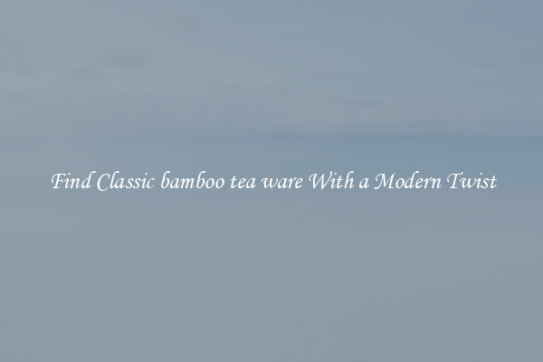 Find Classic bamboo tea ware With a Modern Twist